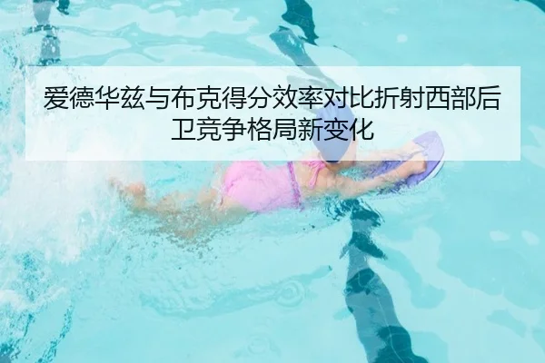 爱德华兹与布克得分效率对比折射西部后卫竞争格局新变化