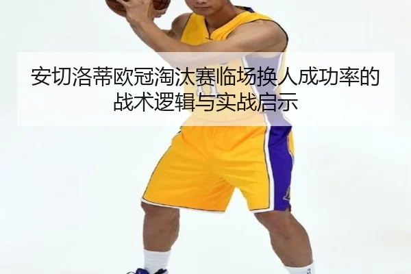 安切洛蒂欧冠淘汰赛临场换人成功率的战术逻辑与实战启示