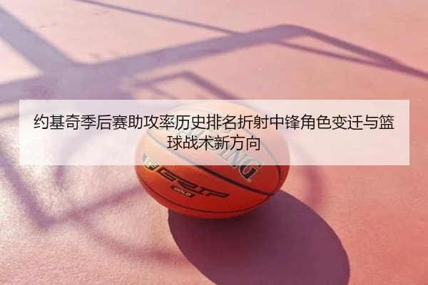 约基奇季后赛助攻率历史排名折射中锋角色变迁与篮球战术新方向
